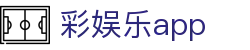彩娱乐app - 安全信誉导航
